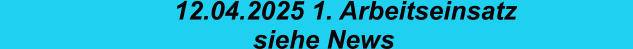 12.04.2025 1. Arbeitseinsatz                   siehe News